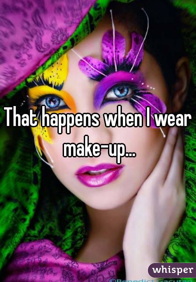 That happens when I wear make-up...