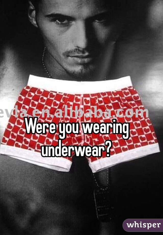 Were you wearing underwear?