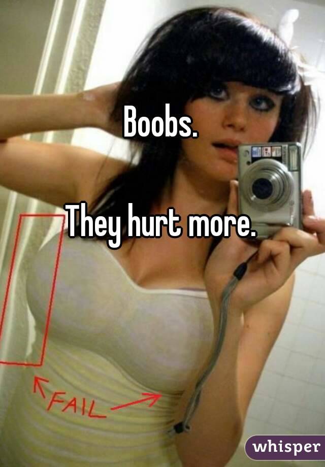 Boobs. 

They hurt more. 