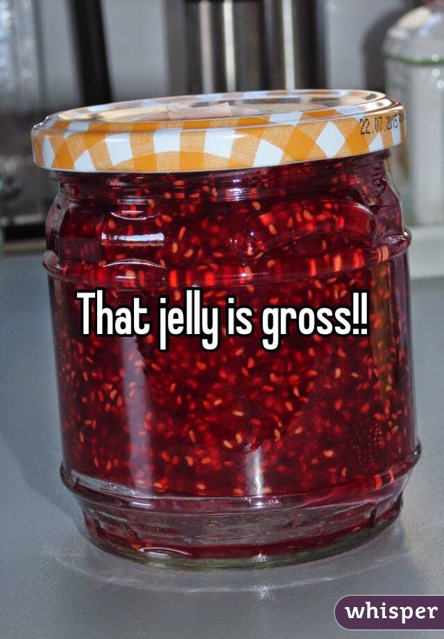 That jelly is gross!!