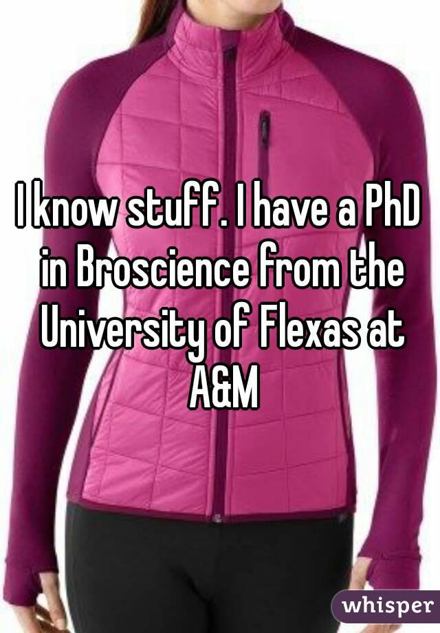 I know stuff. I have a PhD in Broscience from the University of Flexas at A&M