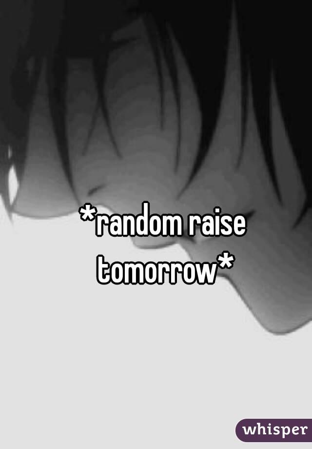 *random raise tomorrow*
