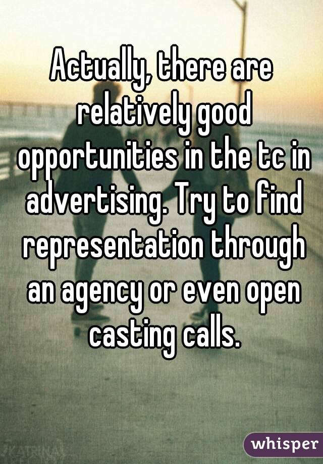 Actually, there are relatively good opportunities in the tc in advertising. Try to find representation through an agency or even open casting calls.