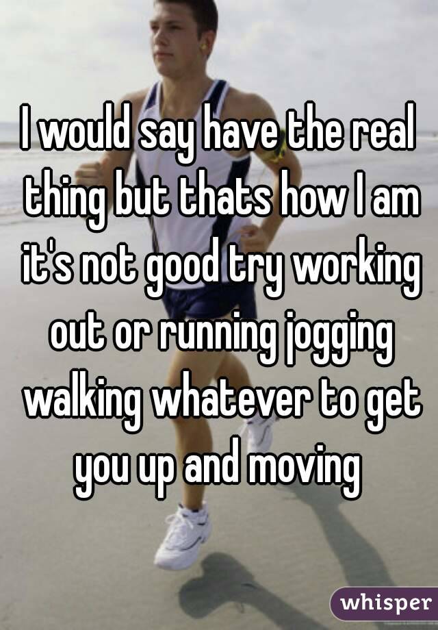 I would say have the real thing but thats how I am it's not good try working out or running jogging walking whatever to get you up and moving 