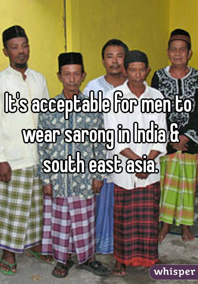 It's acceptable for men to wear sarong in India & south east asia.