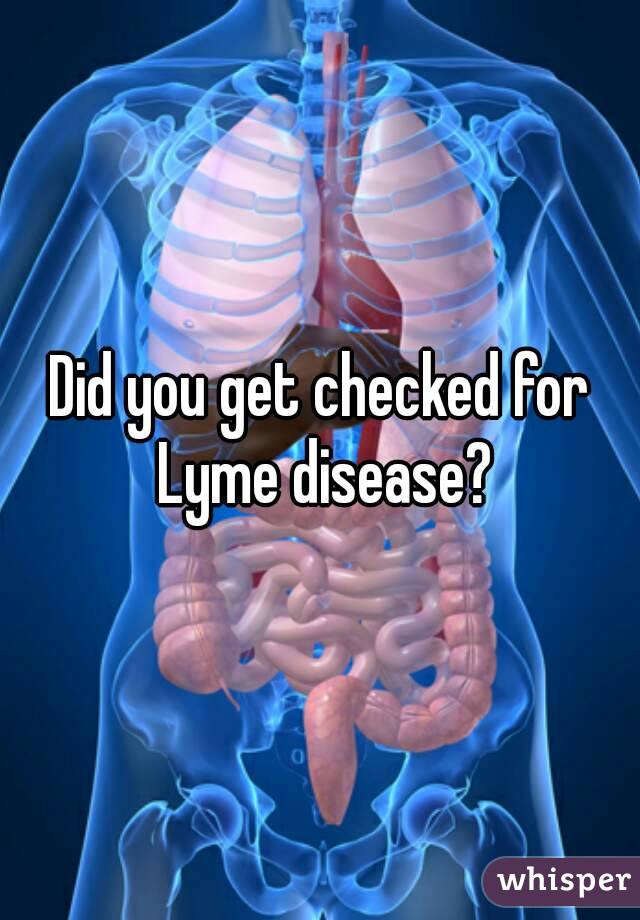 Did you get checked for Lyme disease?