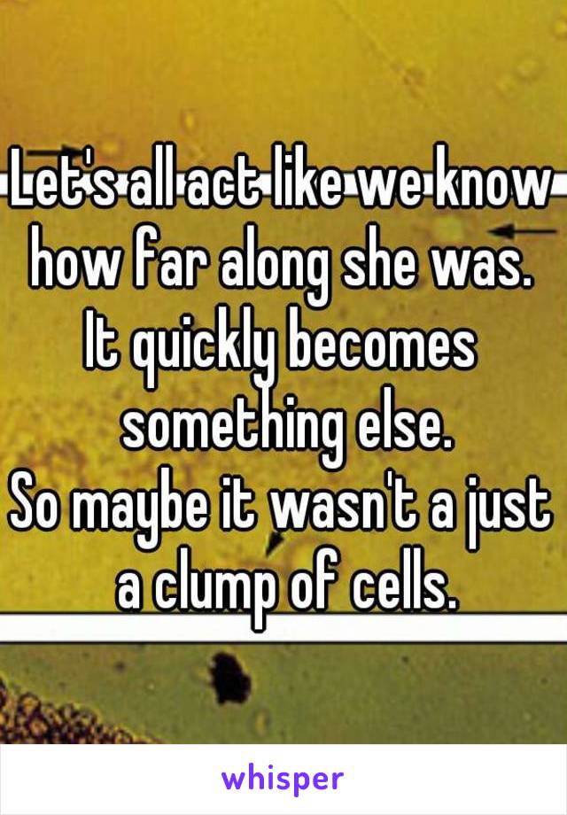 Let's all act like we know how far along she was. 
It quickly becomes something else.
So maybe it wasn't a just a clump of cells.