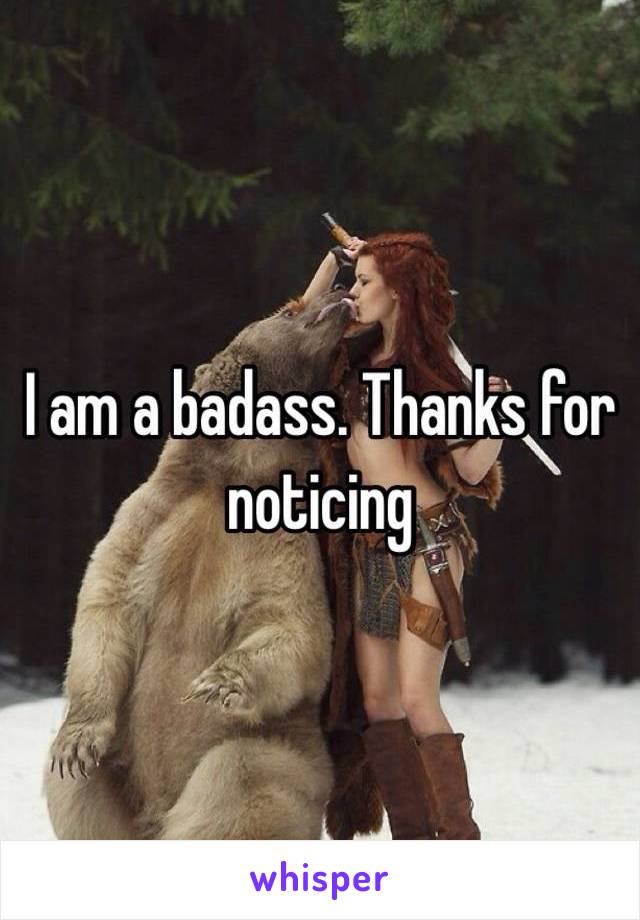 I am a badass. Thanks for noticing 