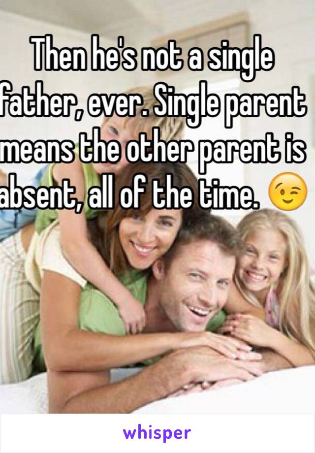 Then he's not a single father, ever. Single parent means the other parent is absent, all of the time. 😉