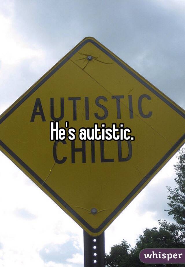 He's autistic.