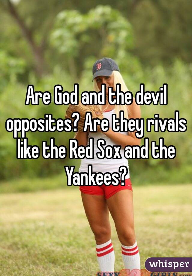 Are God and the devil opposites? Are they rivals like the Red Sox and the Yankees? 