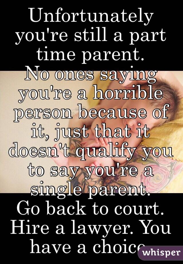 Unfortunately you're still a part time parent. 
No ones saying you're a horrible person because of it, just that it doesn't qualify you to say you're a single parent. 
Go back to court. Hire a lawyer. You have a choice. 