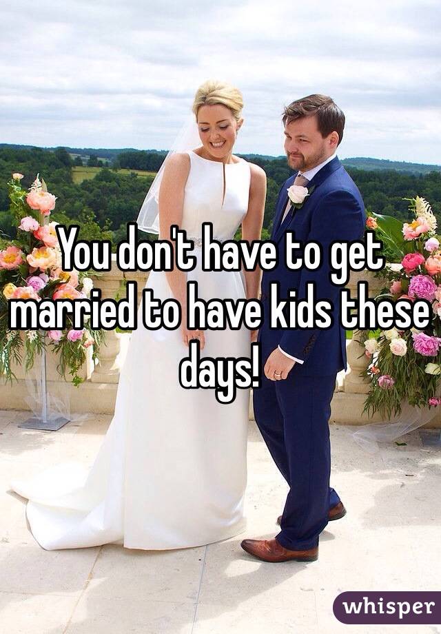 You don't have to get married to have kids these days! 