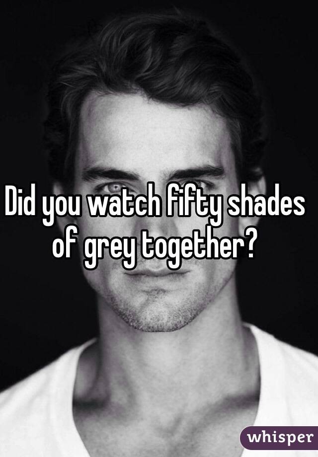 Did you watch fifty shades of grey together?