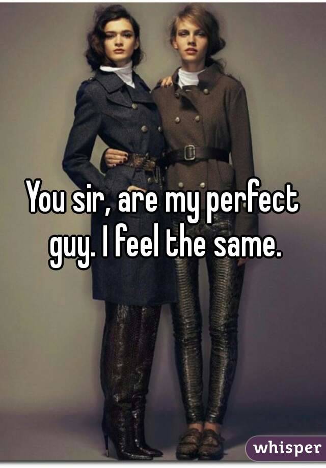 You sir, are my perfect guy. I feel the same.