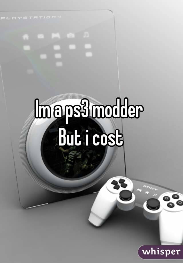 Im a ps3 modder 
But i cost