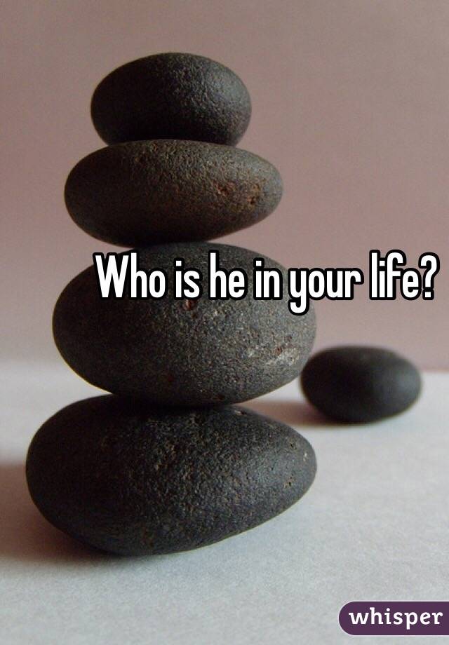 Who is he in your life?