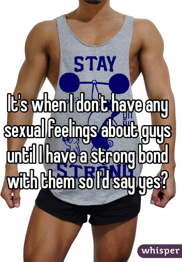 It's when I don't have any sexual feelings about guys until I have a strong bond with them so I'd say yes?