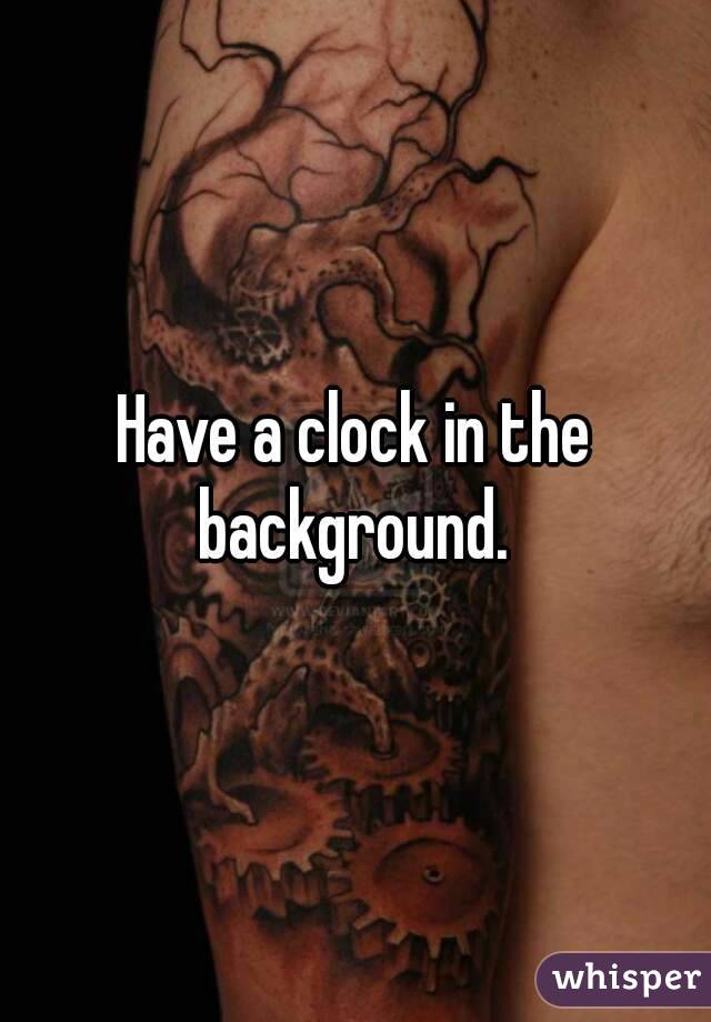 Have a clock in the background. 