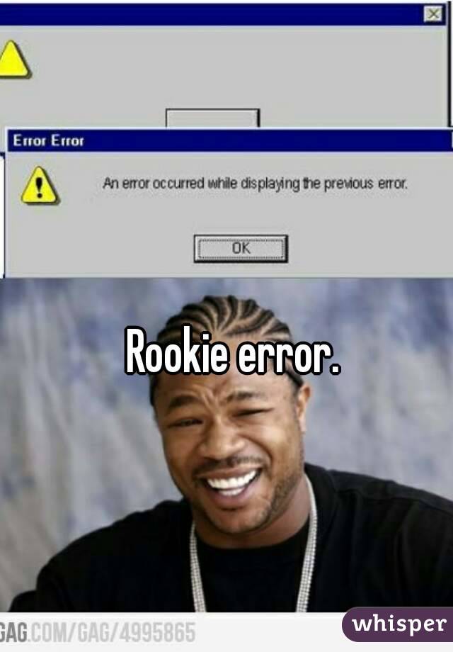 Rookie error.