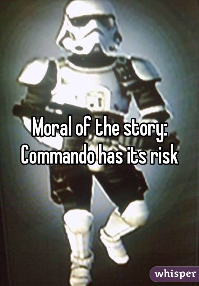 Moral of the story: Commando has its risk