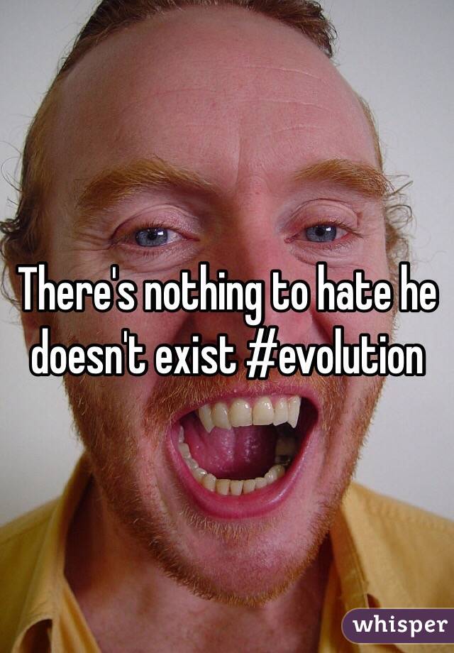 There's nothing to hate he doesn't exist #evolution