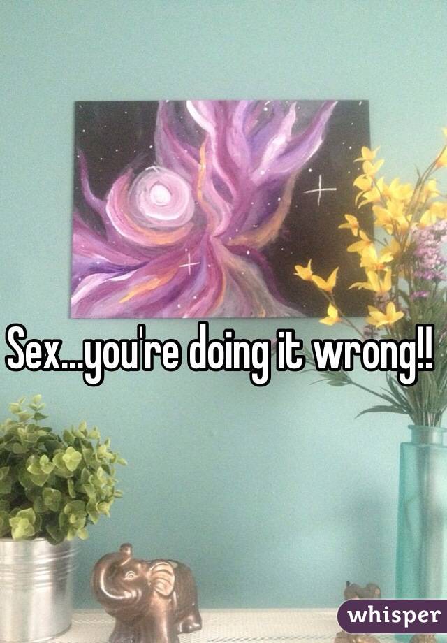 Sex...you're doing it wrong!!