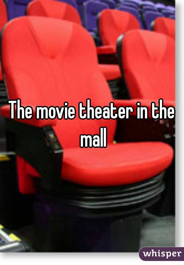 The movie theater in the mall