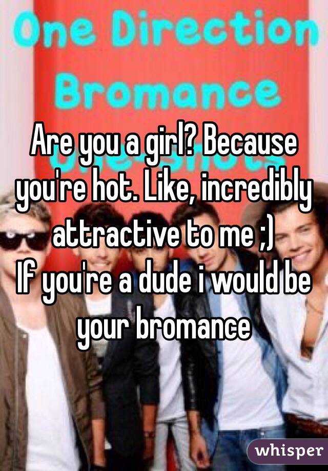 Are you a girl? Because you're hot. Like, incredibly attractive to me ;)
If you're a dude i would be your bromance