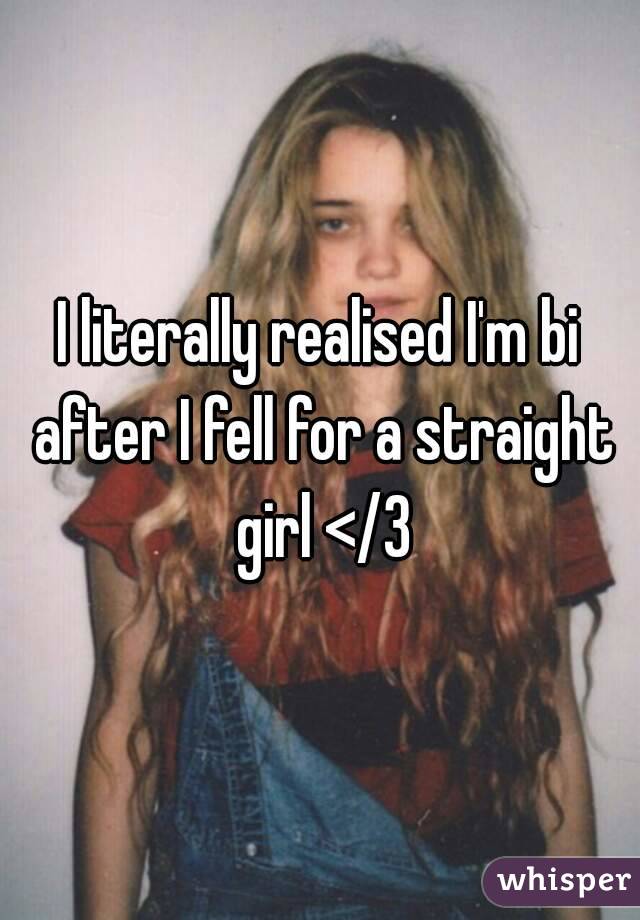 I literally realised I'm bi after I fell for a straight girl </3