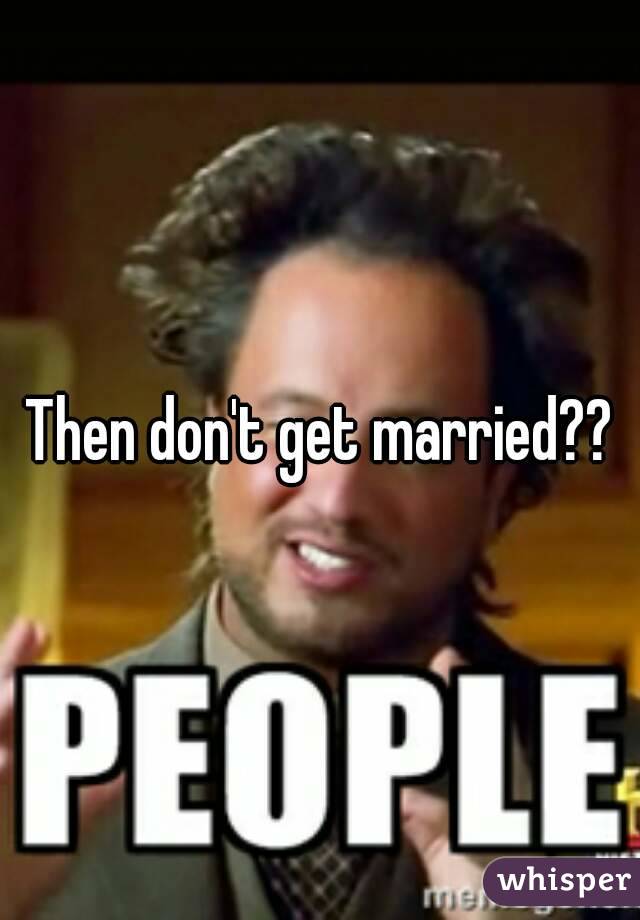 Then don't get married??