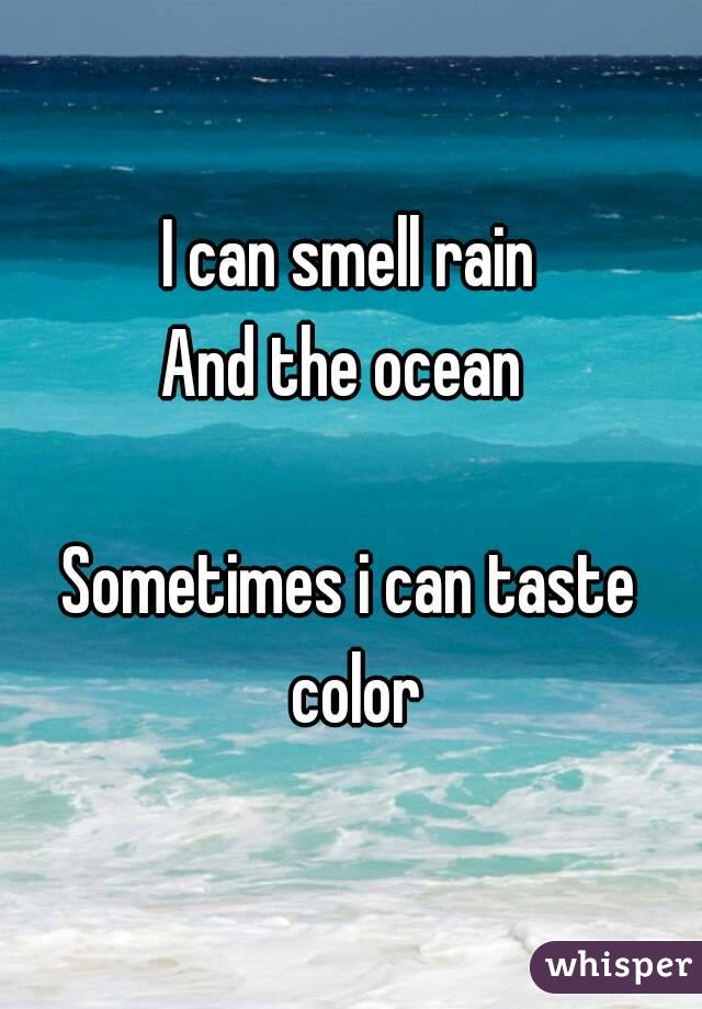 I can smell rain
And the ocean 

Sometimes i can taste color