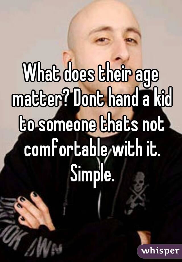 What does their age matter? Dont hand a kid to someone thats not comfortable with it. Simple.