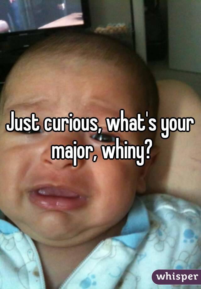 Just curious, what's your major, whiny?