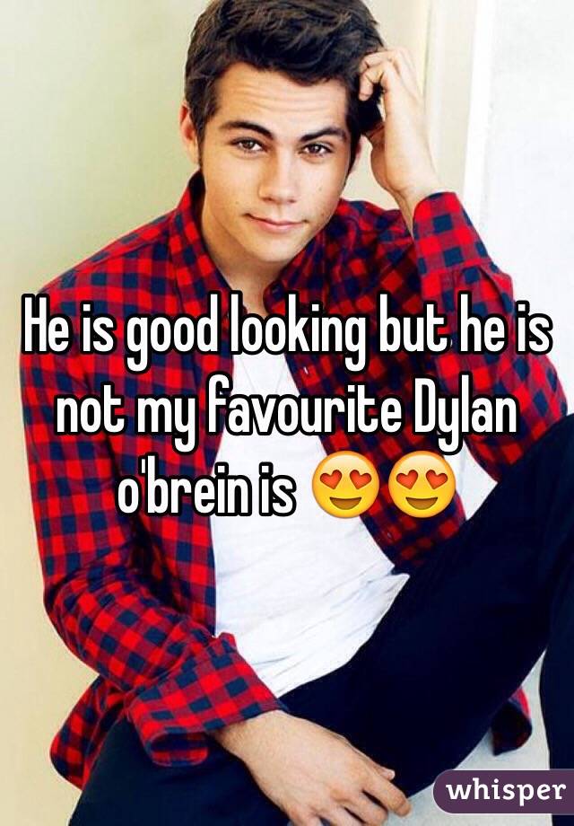 He is good looking but he is not my favourite Dylan o'brein is 😍😍