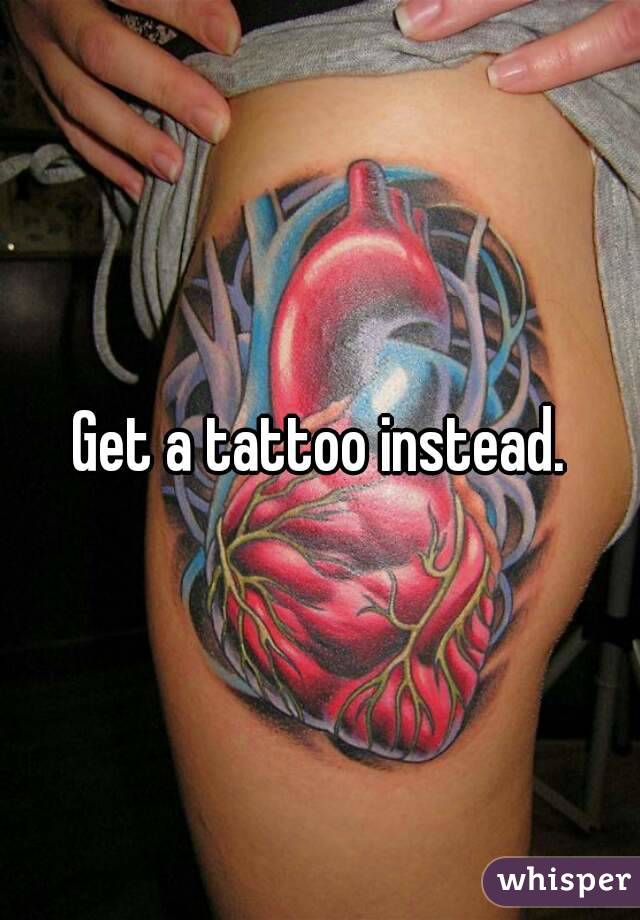Get a tattoo instead.