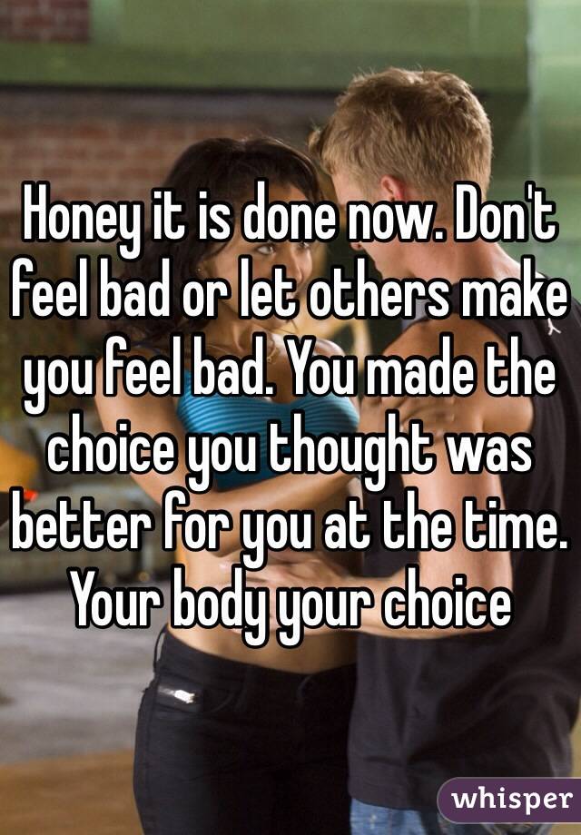 Honey it is done now. Don't feel bad or let others make you feel bad. You made the choice you thought was better for you at the time. Your body your choice