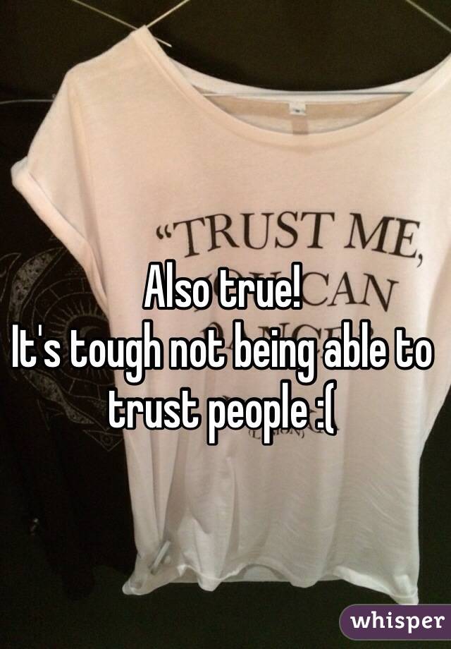 Also true! 
It's tough not being able to trust people :( 