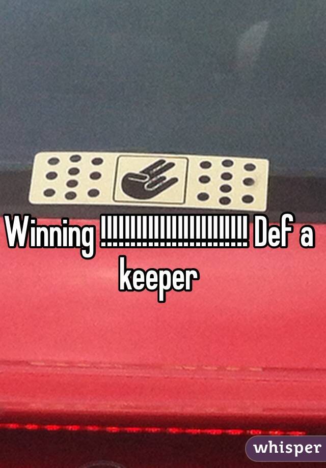 Winning !!!!!!!!!!!!!!!!!!!!!!!!! Def a keeper
