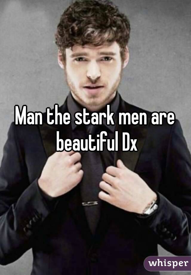 Man the stark men are beautiful Dx