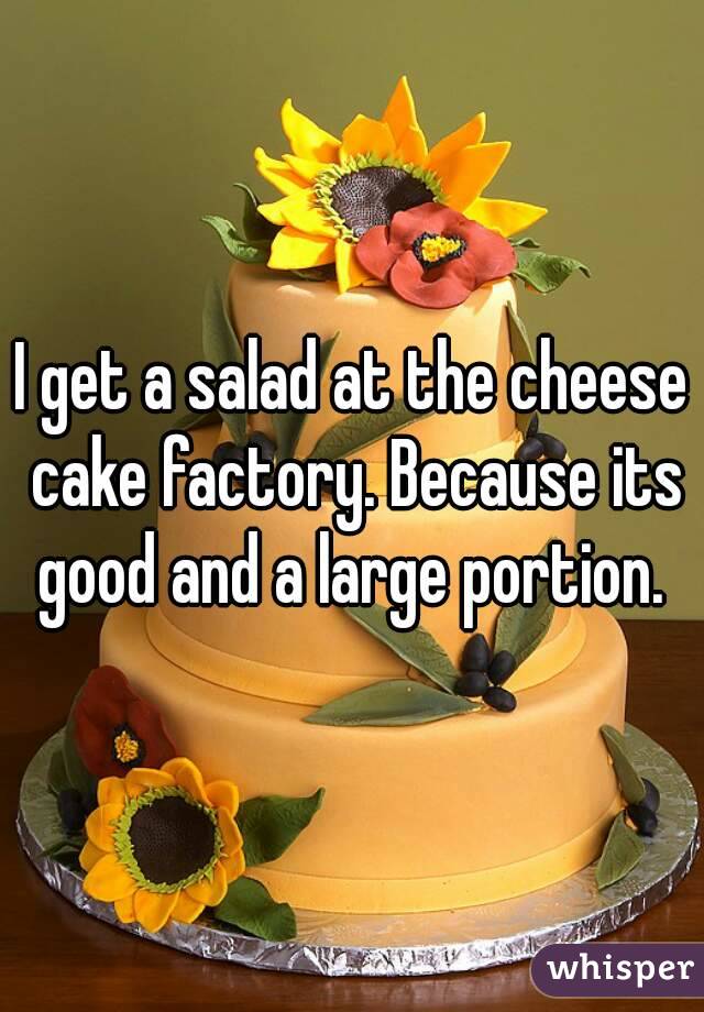 I get a salad at the cheese cake factory. Because its good and a large portion. 