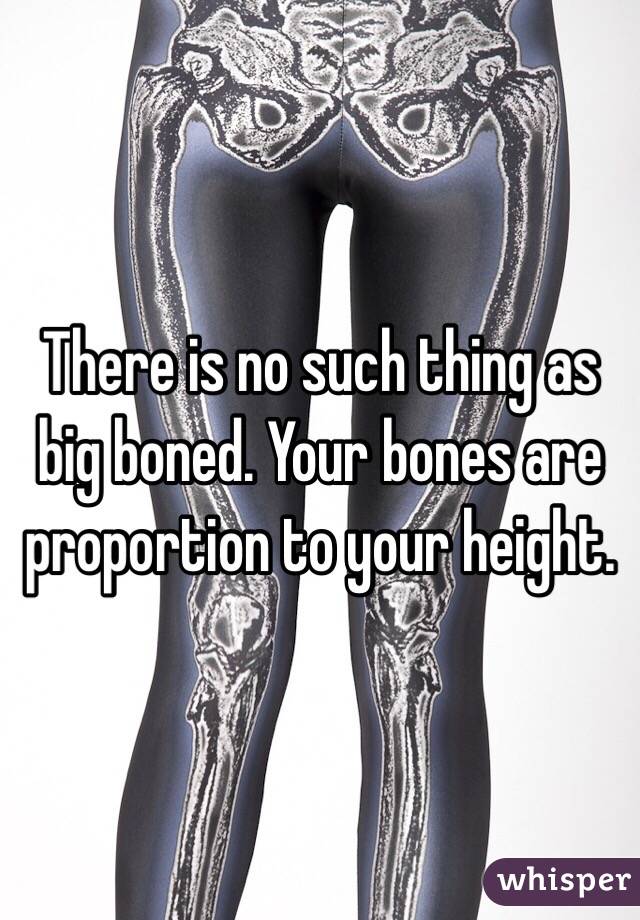 There is no such thing as big boned. Your bones are proportion to your height. 