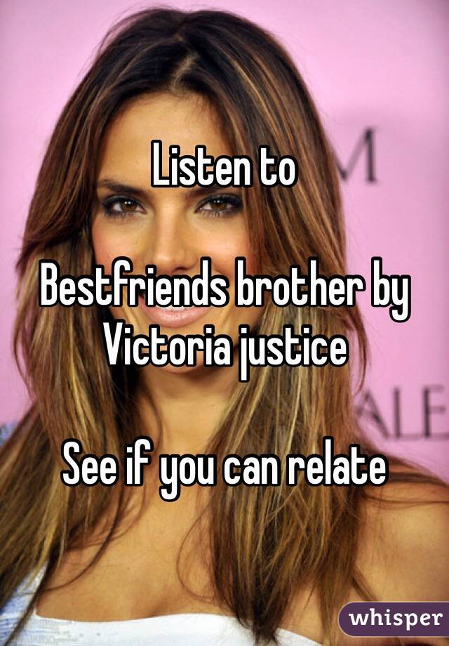 Listen to

Bestfriends brother by Victoria justice 

See if you can relate 