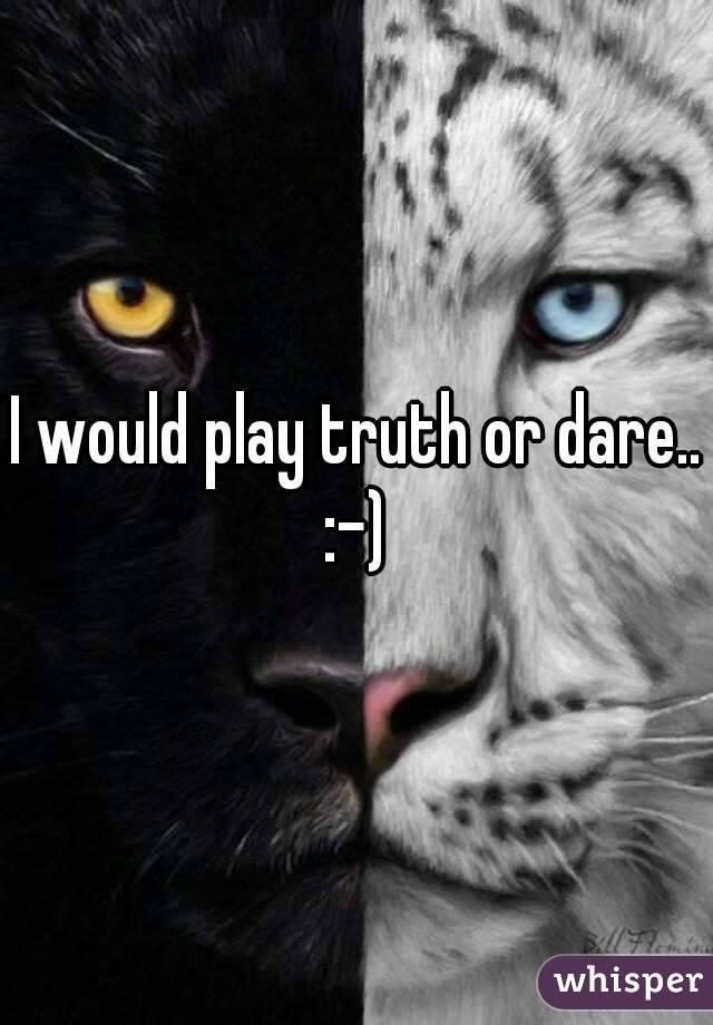 I would play truth or dare..
:-)