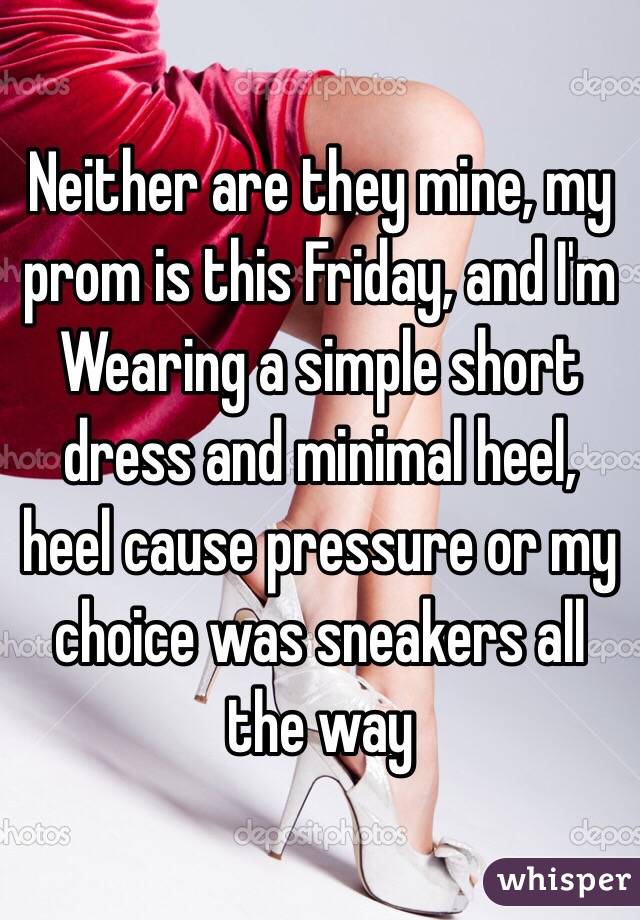 Neither are they mine, my prom is this Friday, and I'm
Wearing a simple short dress and minimal heel, heel cause pressure or my choice was sneakers all the way 