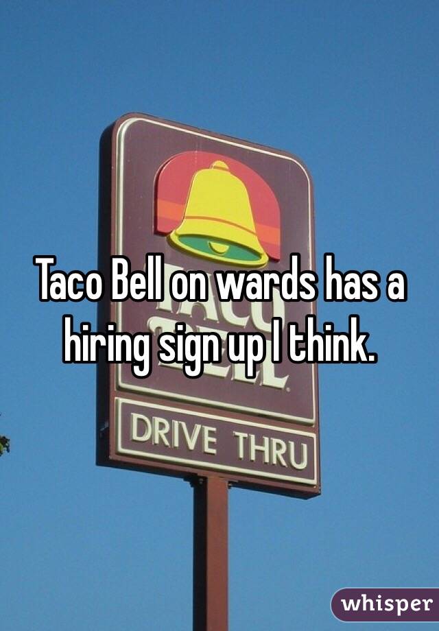 Taco Bell on wards has a hiring sign up I think. 
