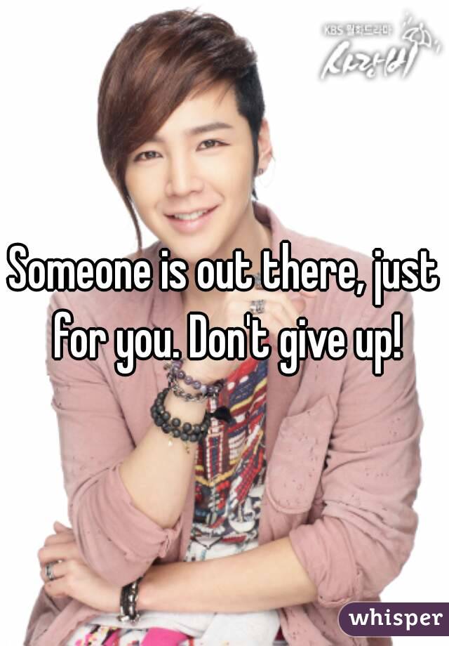 Someone is out there, just for you. Don't give up!