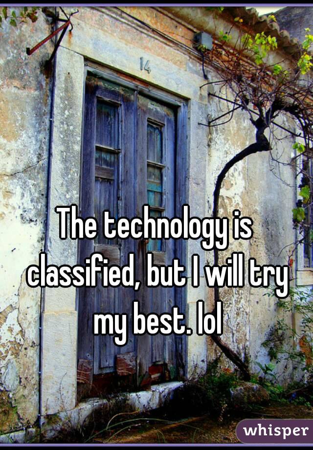 The technology is classified, but I will try my best. lol