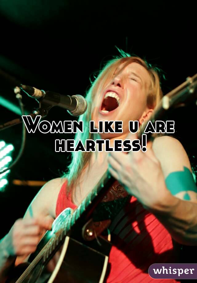 Women like u are heartless!