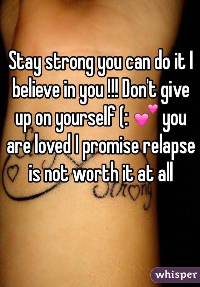 Stay strong you can do it I believe in you !!! Don't give up on yourself (: 💕 you are loved I promise relapse is not worth it at all 